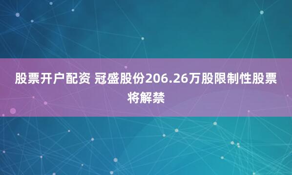 股票开户配资 冠盛股份206.26万股限制性股票将解禁