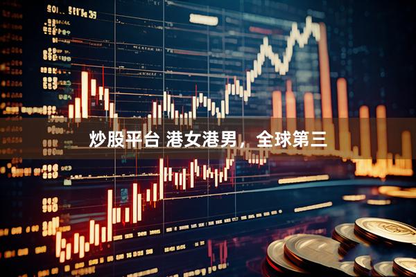 炒股平台 港女港男，全球第三